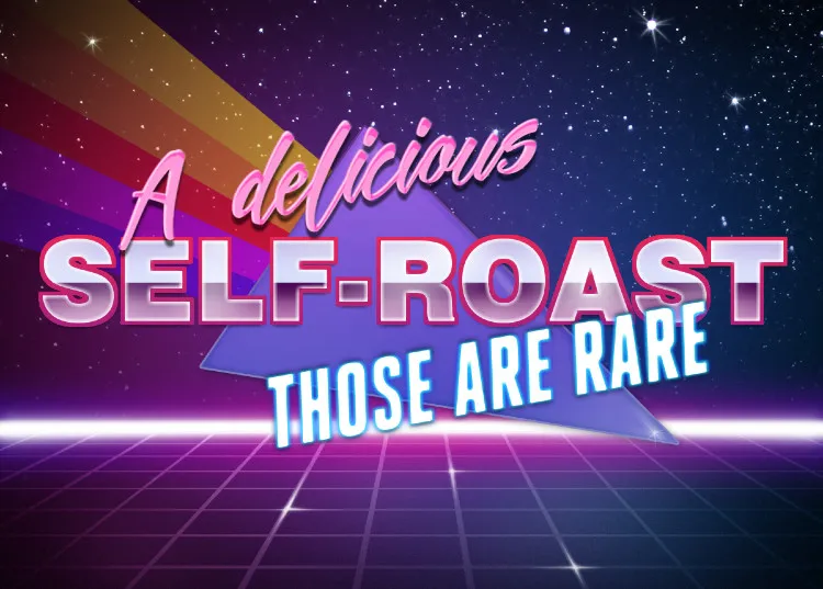 A delicious self-roast those are rare 