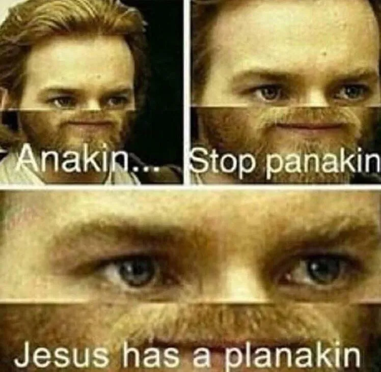 Anakin stop panakin jesus has a planakin 