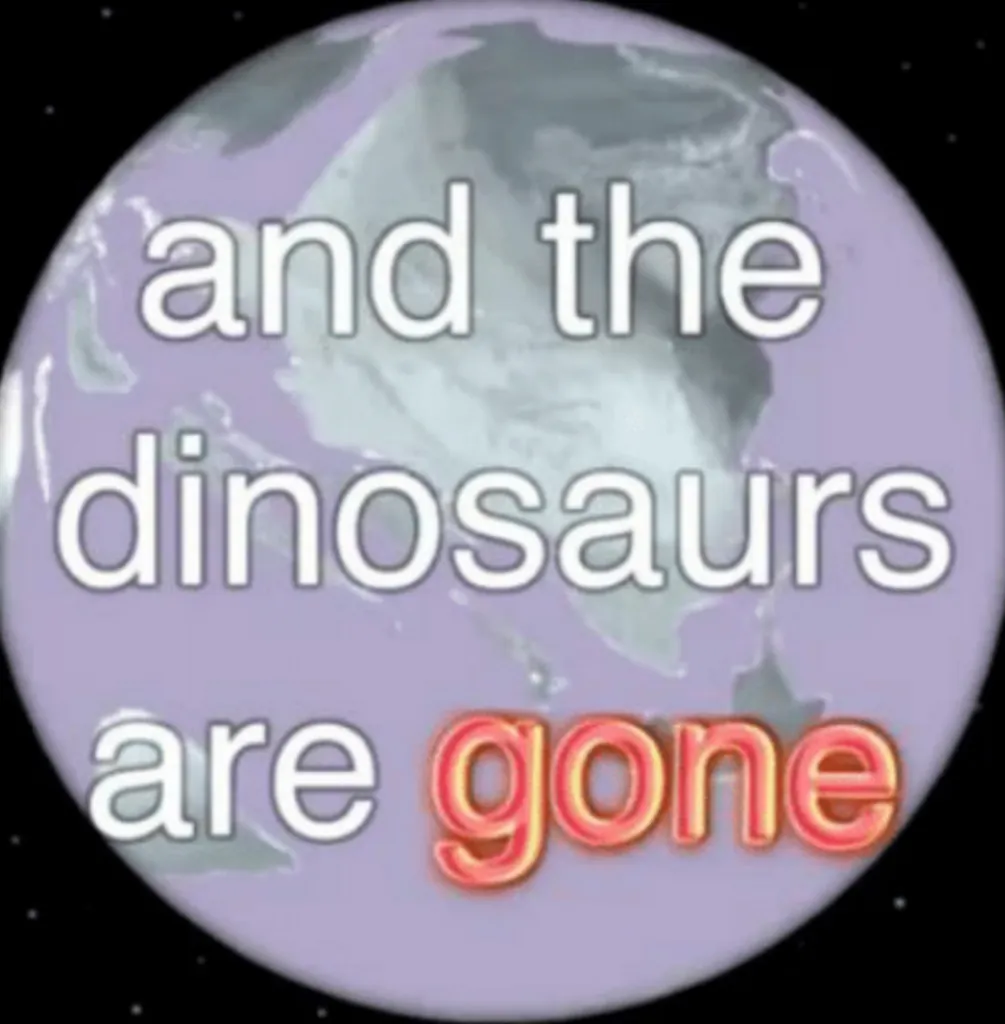 And the dinosaurs are gone 