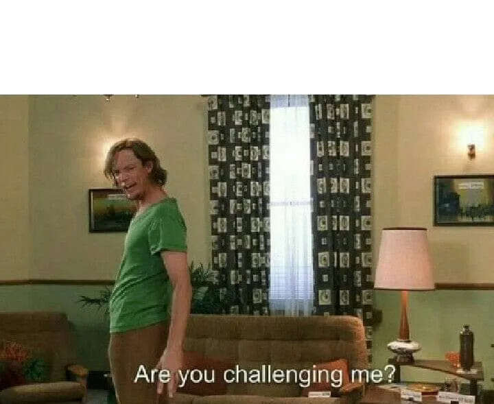 Are you challenging me? 