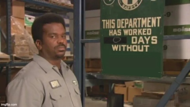 Darryl this department has worked zero days without an accident 