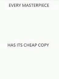 Every Masterpiece has its cheap copy 