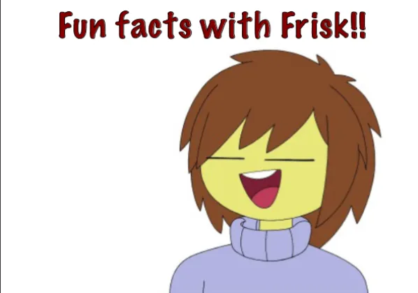 Fun Facts With Frisk!! 