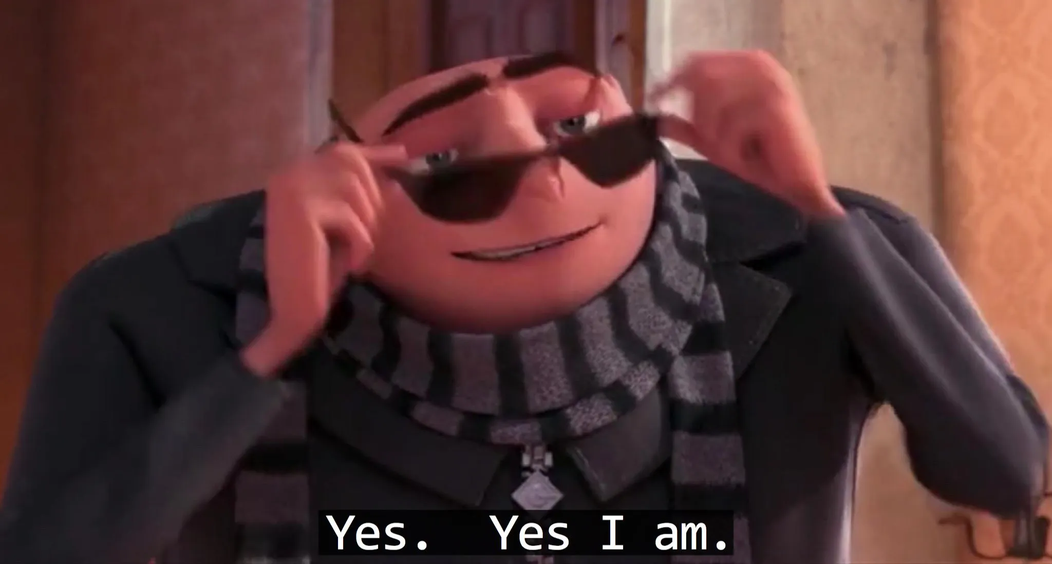 Gru yes, yes i am. 