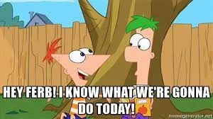 Hey Ferb I Know What We're Gonna Do Today 