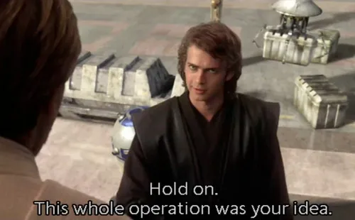 Hold on this whole operation was your idea 