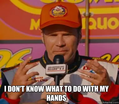 I don't know what to do with my hands 
