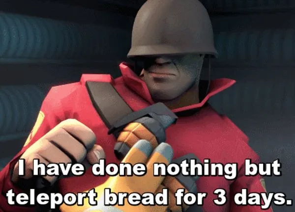I have done nothing but teleport bread for 3 days 