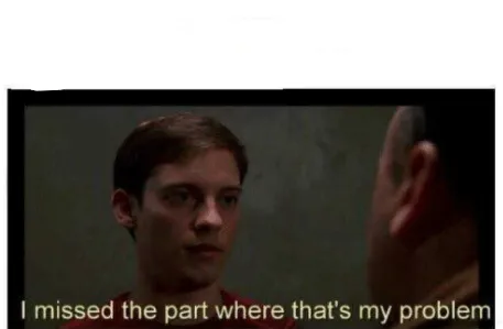 I missed the part where that's my problem. 