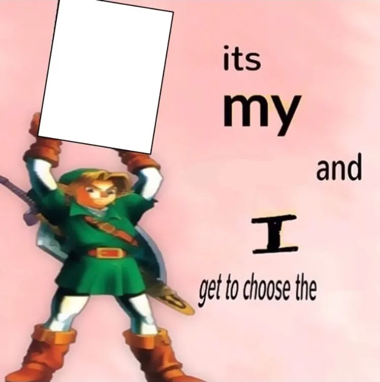It's my ... and I get to choose the ... 