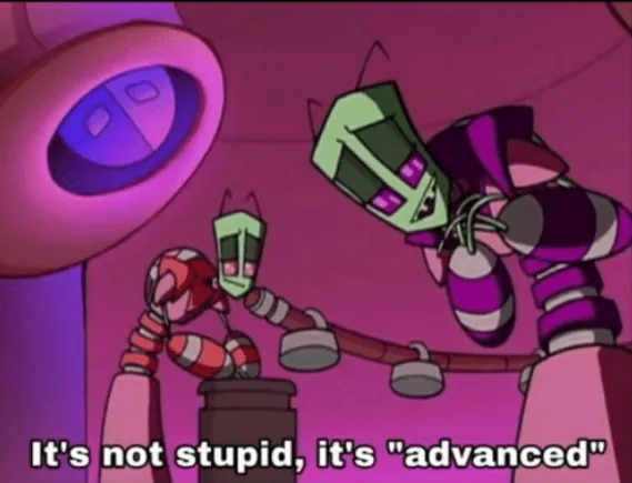 It's not stupid, it's advanced 