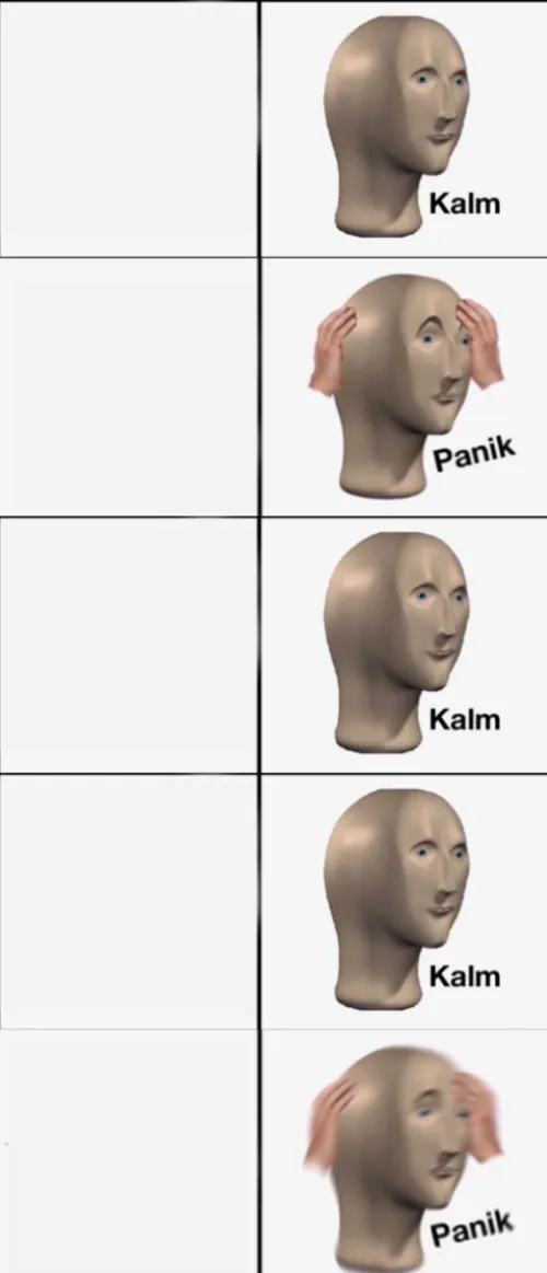 Kalm, Panik, Kalm, Kalm, wait what? PANIK!!!!! 