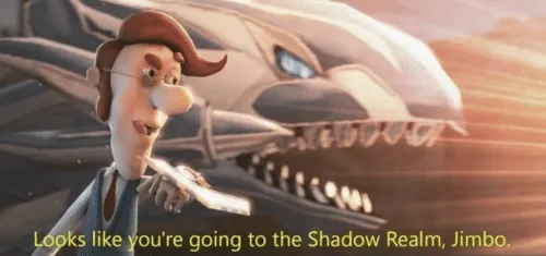 Looks like you’re going to the shadow realm jimbo 
