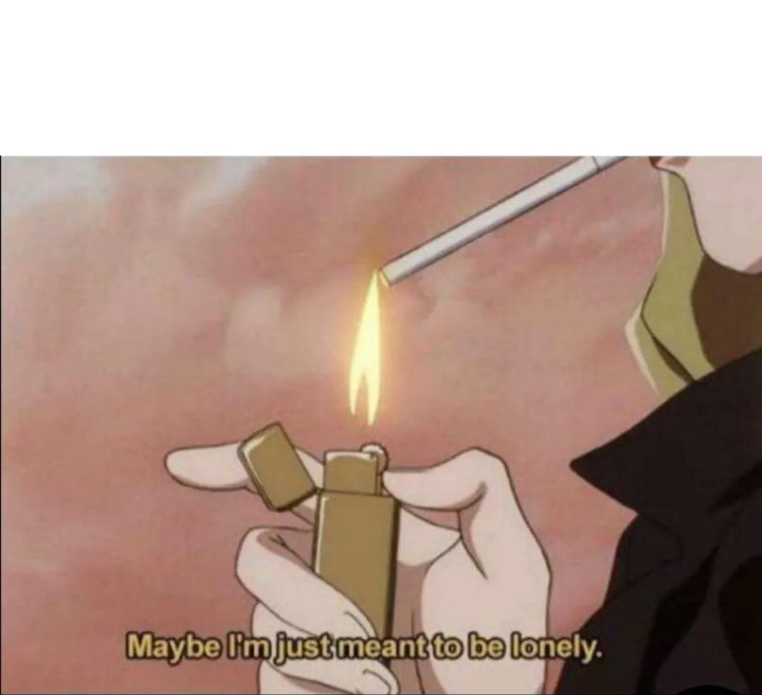 Maybe I'm just meant to be lonely 