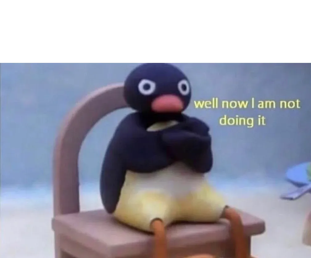 Pingu well now I am not doing it 