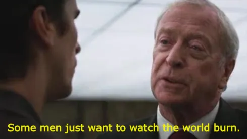 Some men just want to watch the world burn 