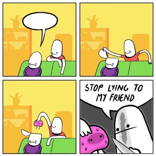 Stop lying to my friend 