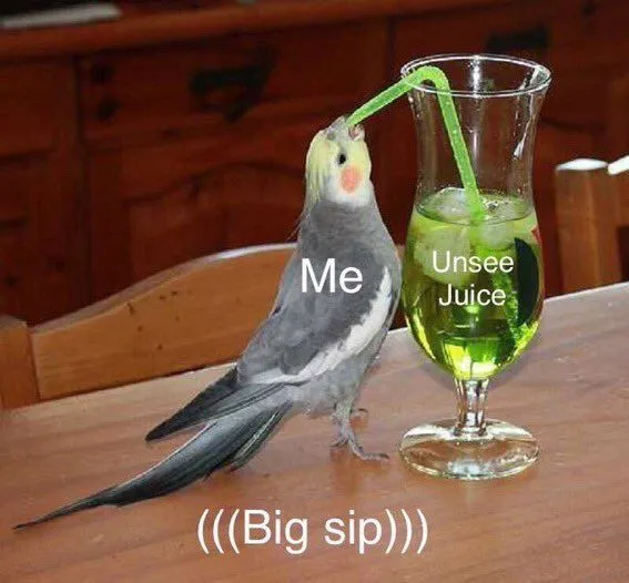 Unsee juice (((Big sip))) 
