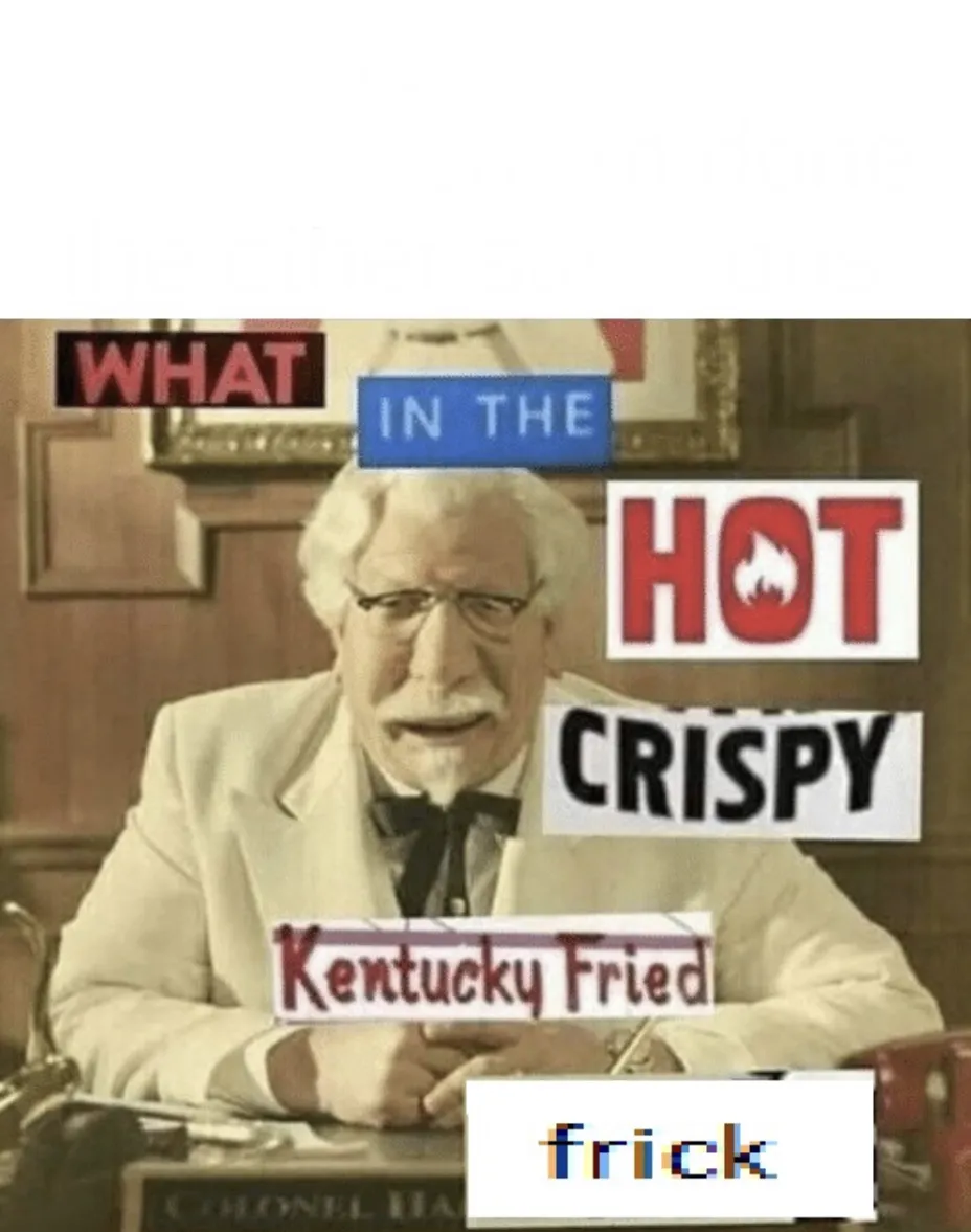 What in the hot crispy Kentucky Fried frick 