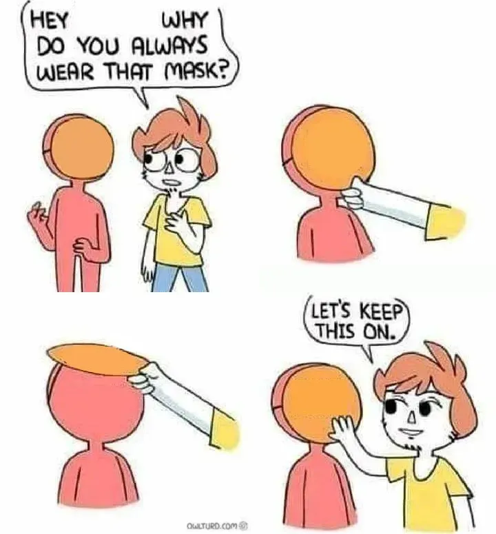 Why Do you always wear that mask? 