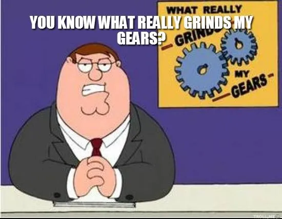 You Know What Grinds My Gears 