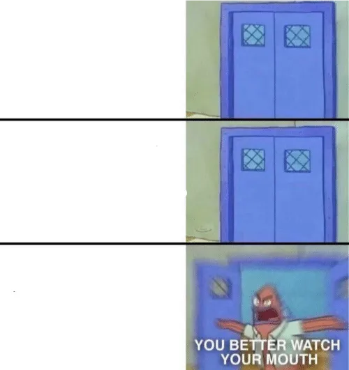 You better watch your mouth 