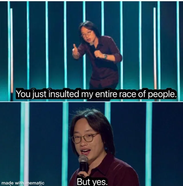 You just insulted my entire race of people 