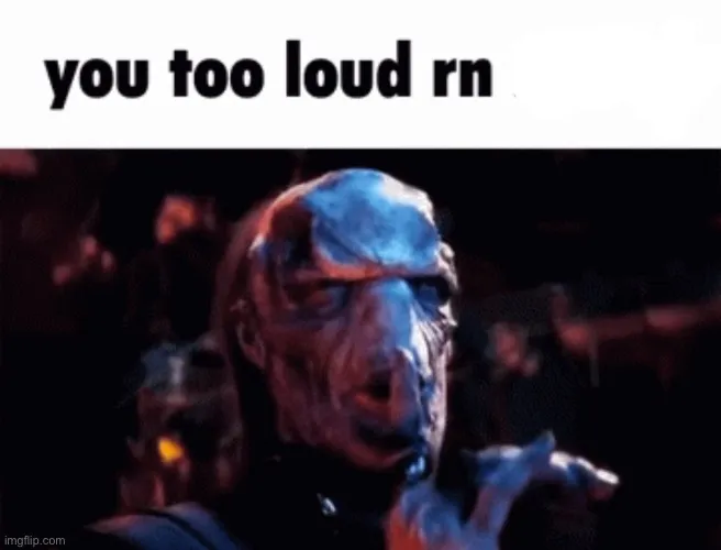 You too loud rn