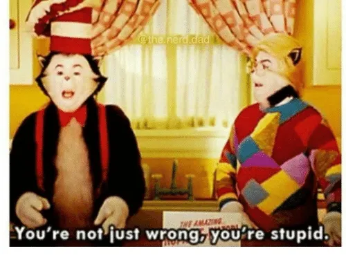 You're not just wrong your stupid 