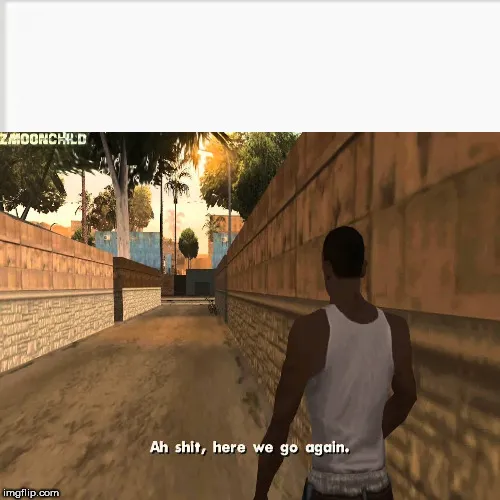 ah shit here we go agian 