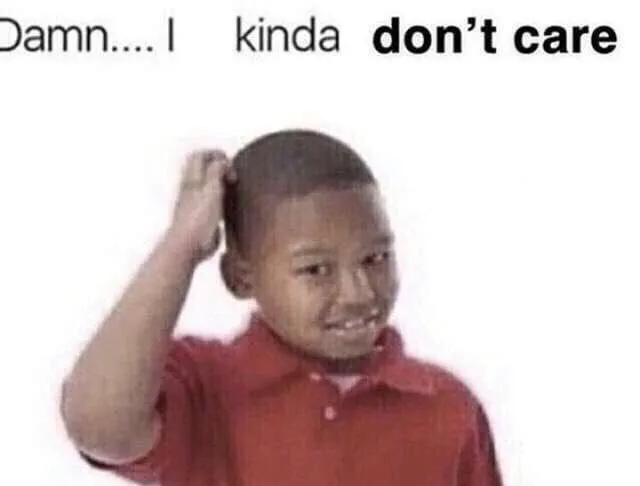 damn i kinda dont care 