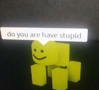 do you have stupid 