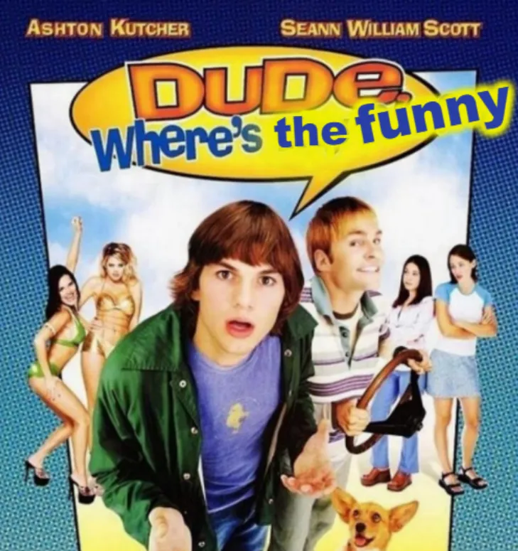 dude where's the funny 