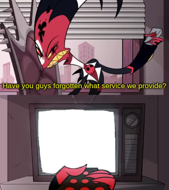 have you guys forgotten what service we provide? 