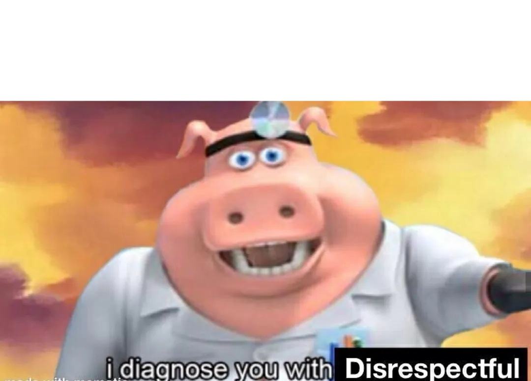 i diagnose you with disrespectful 