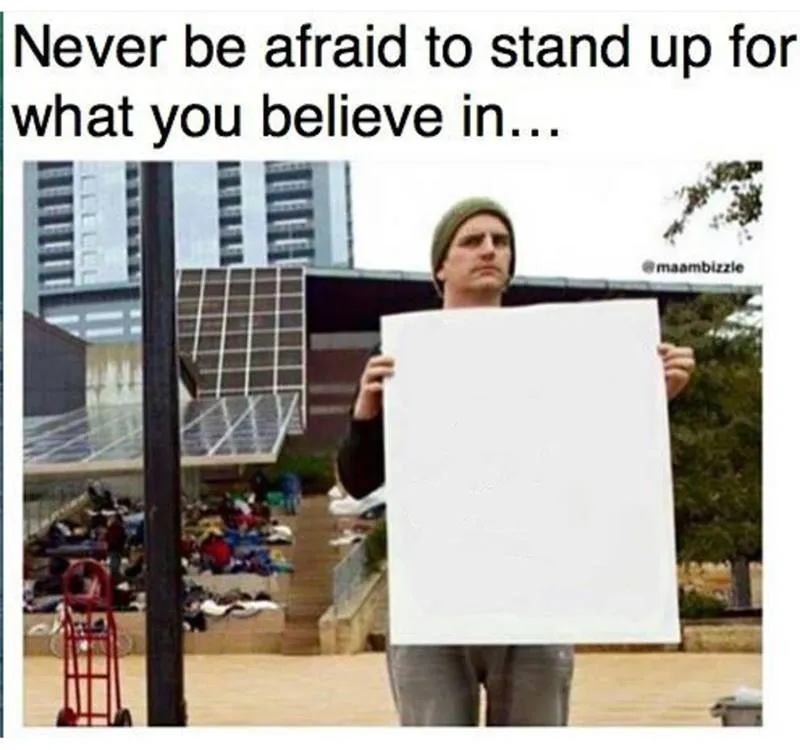never be afraid to stand up for what you believe in... man with 