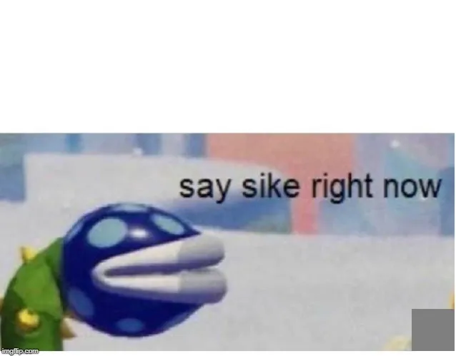 say sike right now 