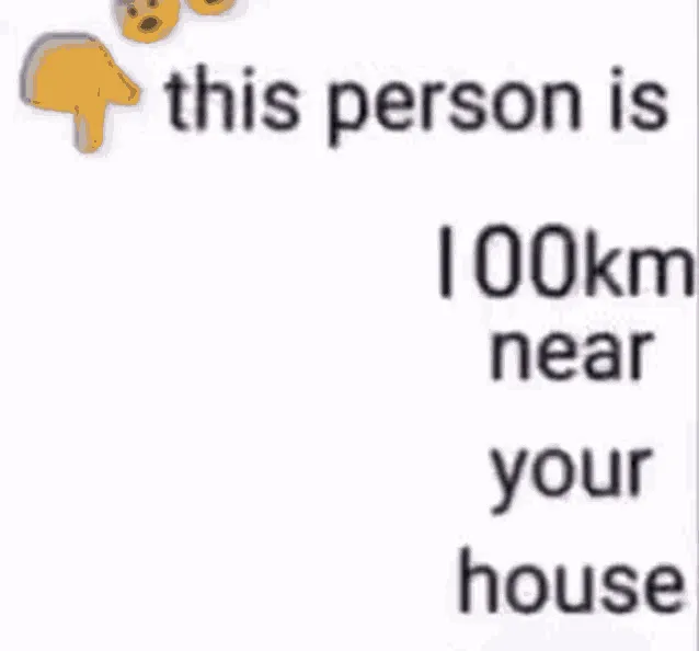 this person is 100 km away from your house 