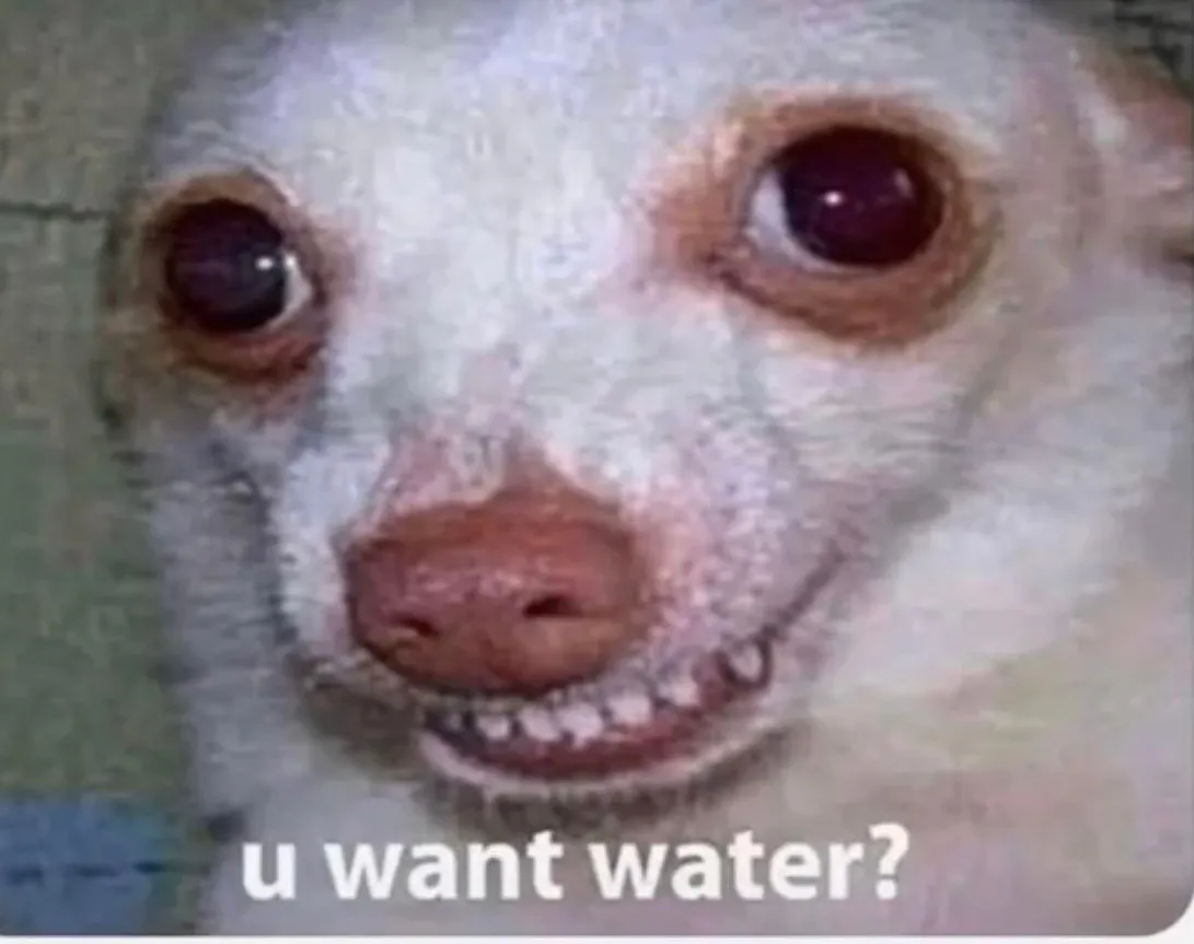 u want water? 