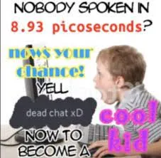 yell dead chat xD now to become a cool kid 