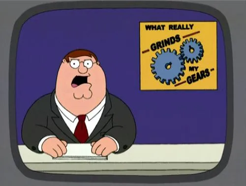 you know what really grinds my gears 